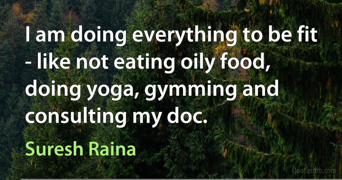 I am doing everything to be fit - like not eating oily food, doing yoga, gymming and consulting my doc. (Suresh Raina)