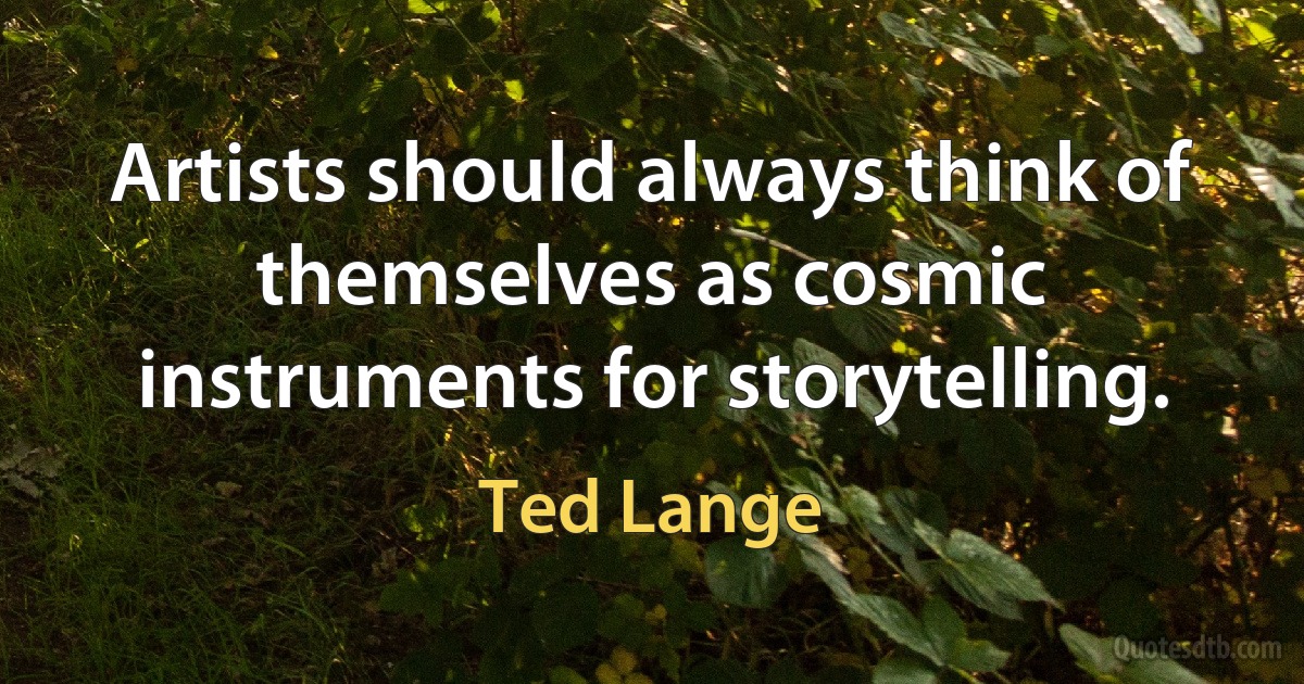 Artists should always think of themselves as cosmic instruments for storytelling. (Ted Lange)