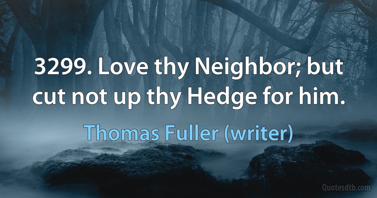 3299. Love thy Neighbor; but cut not up thy Hedge for him. (Thomas Fuller (writer))