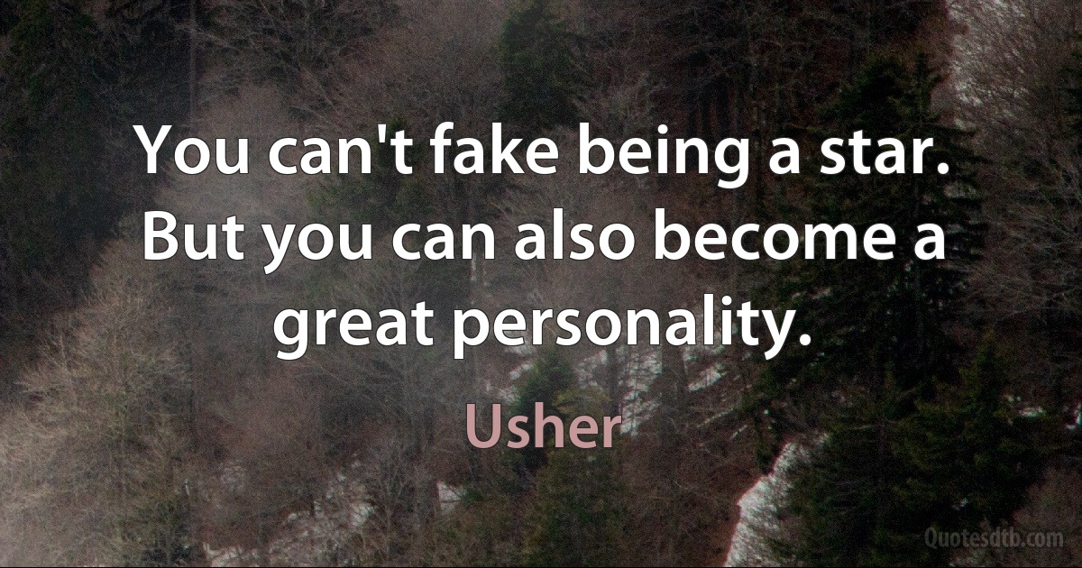 You can't fake being a star. But you can also become a great personality. (Usher)