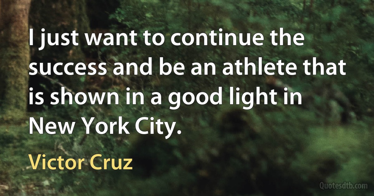 I just want to continue the success and be an athlete that is shown in a good light in New York City. (Victor Cruz)