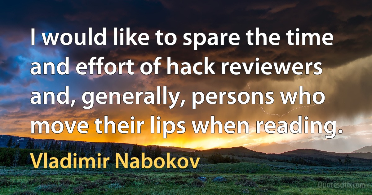 I would like to spare the time and effort of hack reviewers and, generally, persons who move their lips when reading. (Vladimir Nabokov)