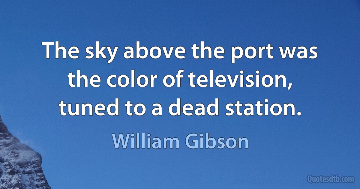 The sky above the port was the color of television, tuned to a dead station. (William Gibson)