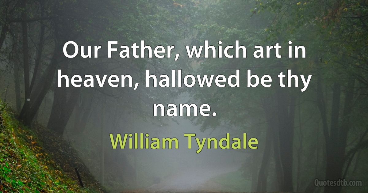 Our Father, which art in heaven, hallowed be thy name. (William Tyndale)