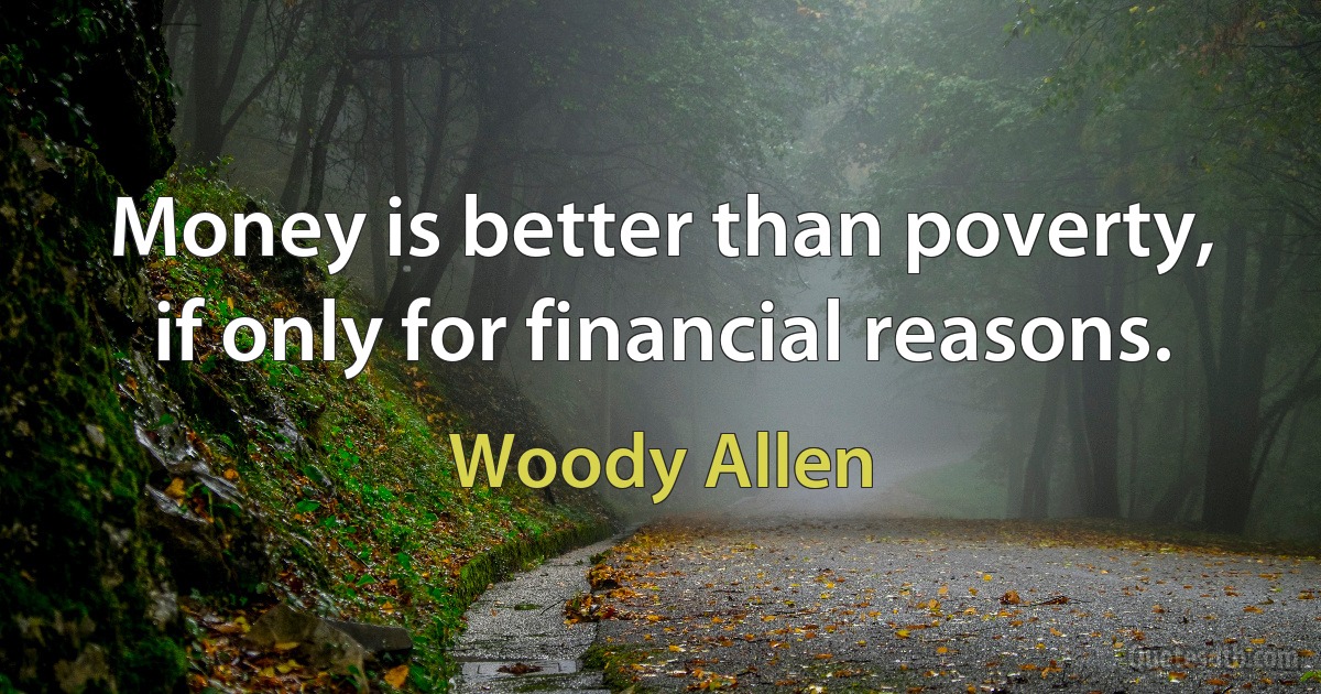 Money is better than poverty, if only for financial reasons. (Woody Allen)