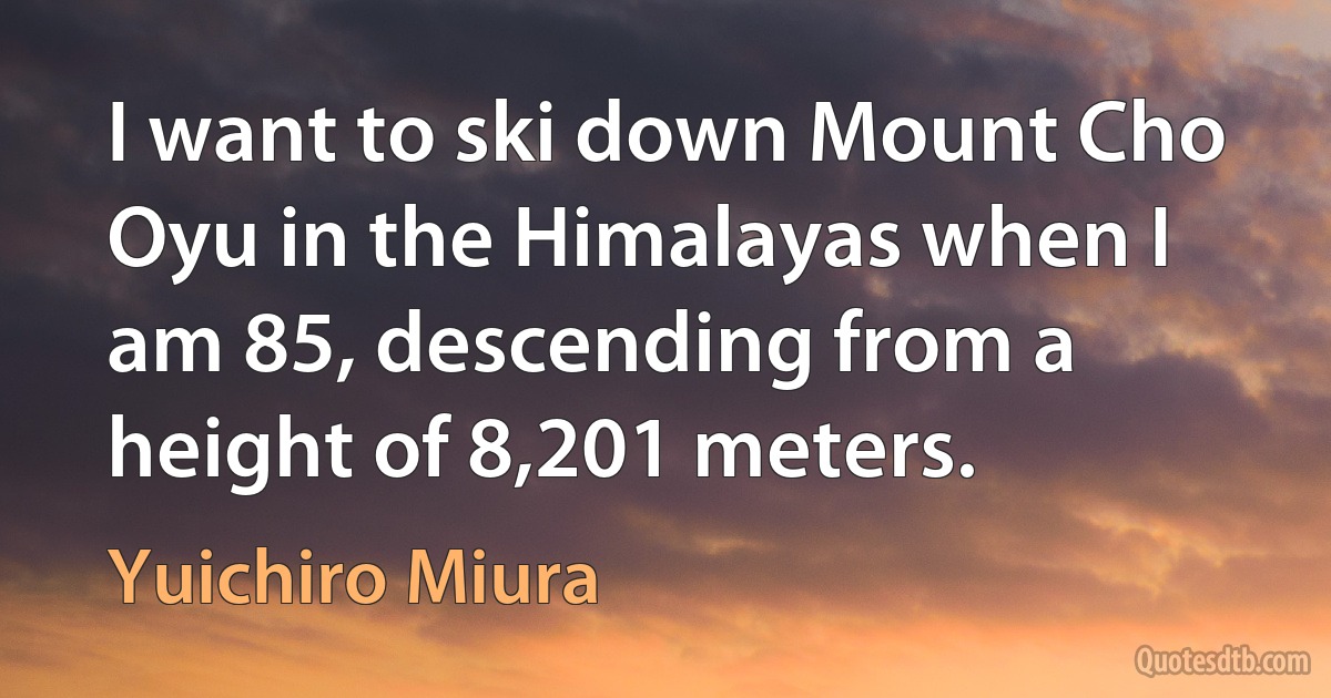 I want to ski down Mount Cho Oyu in the Himalayas when I am 85, descending from a height of 8,201 meters. (Yuichiro Miura)