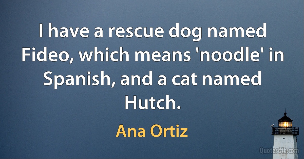 I have a rescue dog named Fideo, which means 'noodle' in Spanish, and a cat named Hutch. (Ana Ortiz)