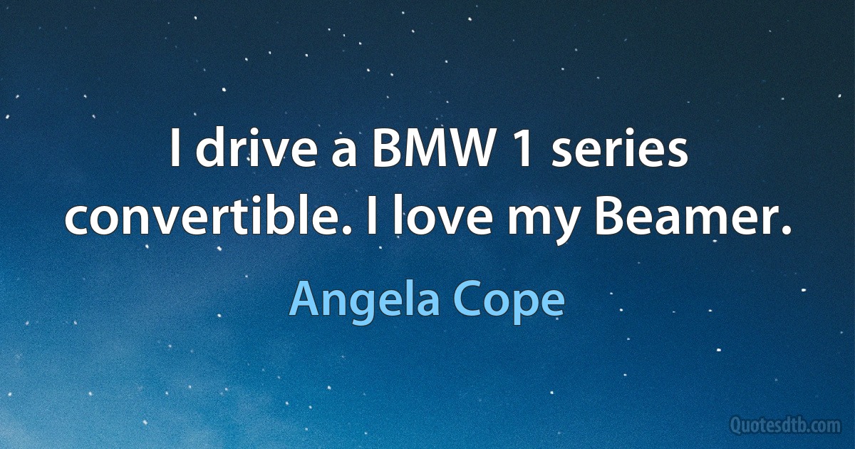 I drive a BMW 1 series convertible. I love my Beamer. (Angela Cope)