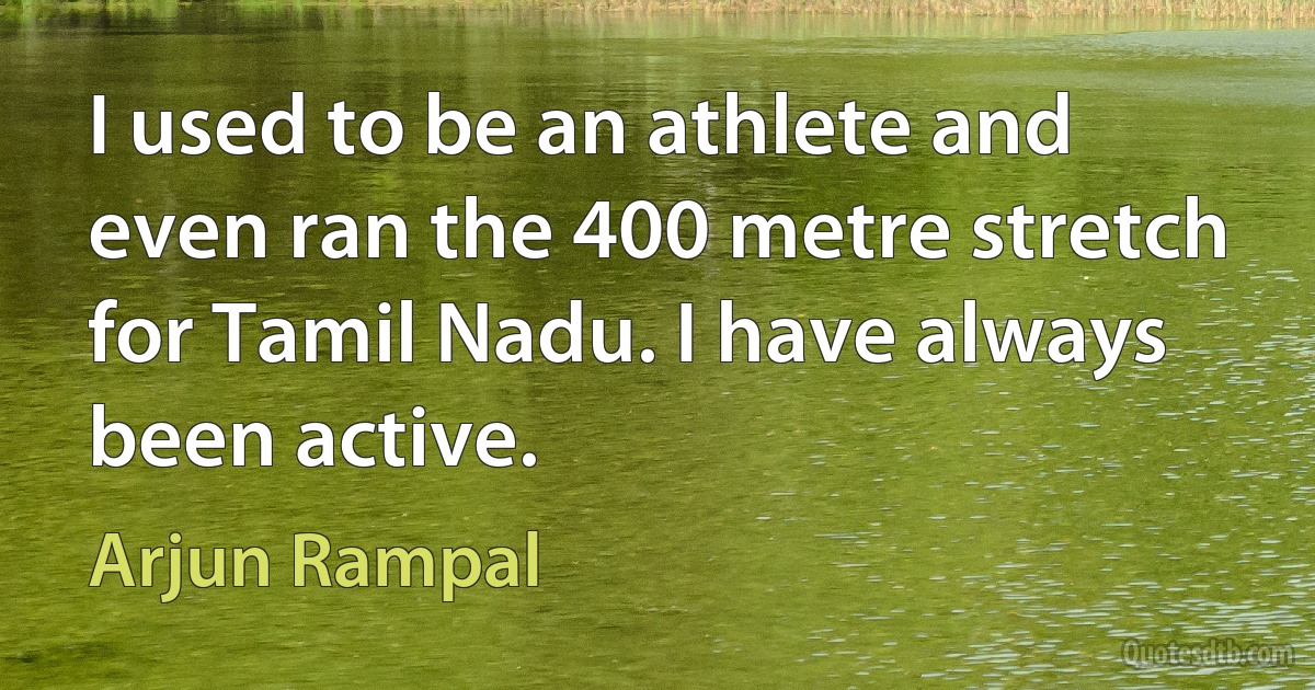 I used to be an athlete and even ran the 400 metre stretch for Tamil Nadu. I have always been active. (Arjun Rampal)