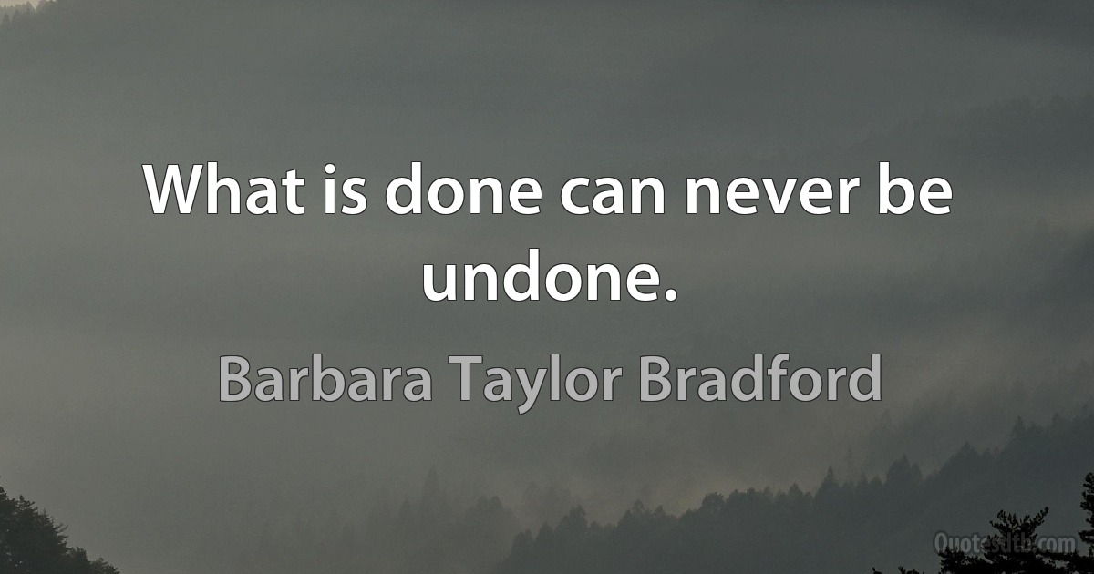 What is done can never be undone. (Barbara Taylor Bradford)