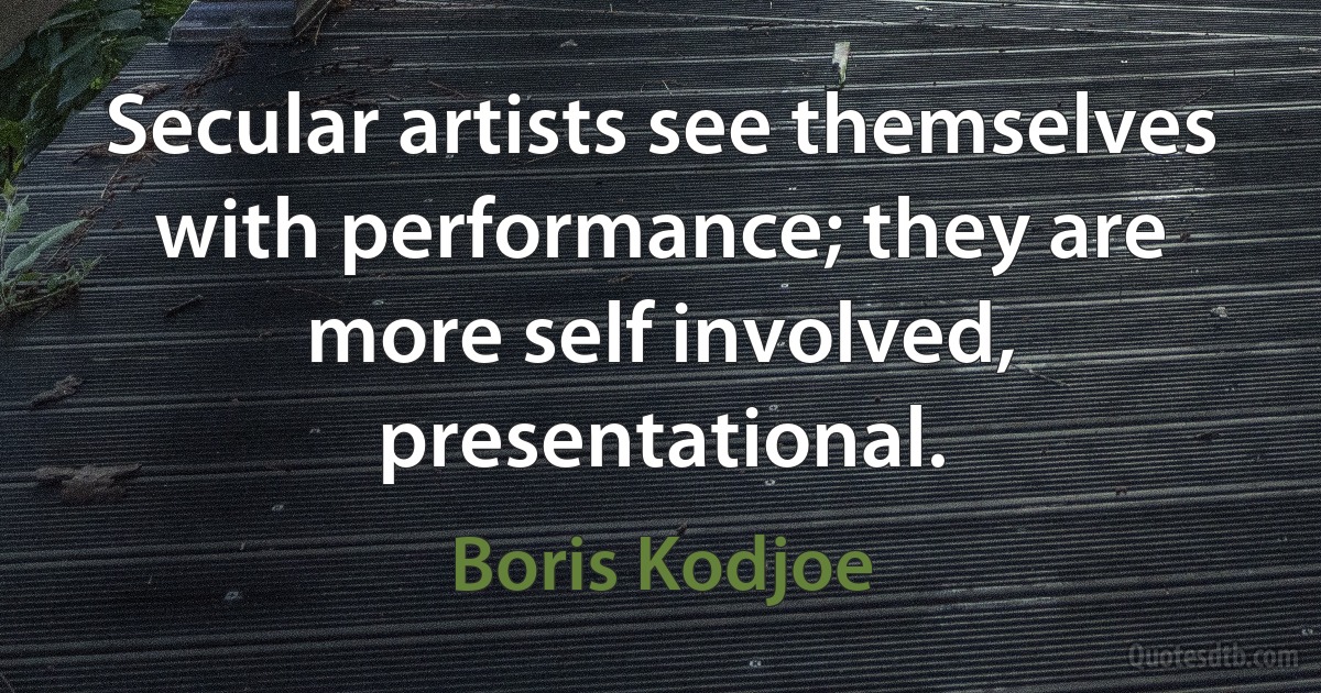 Secular artists see themselves with performance; they are more self involved, presentational. (Boris Kodjoe)