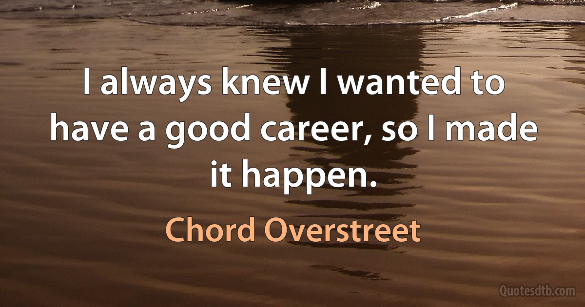 I always knew I wanted to have a good career, so I made it happen. (Chord Overstreet)