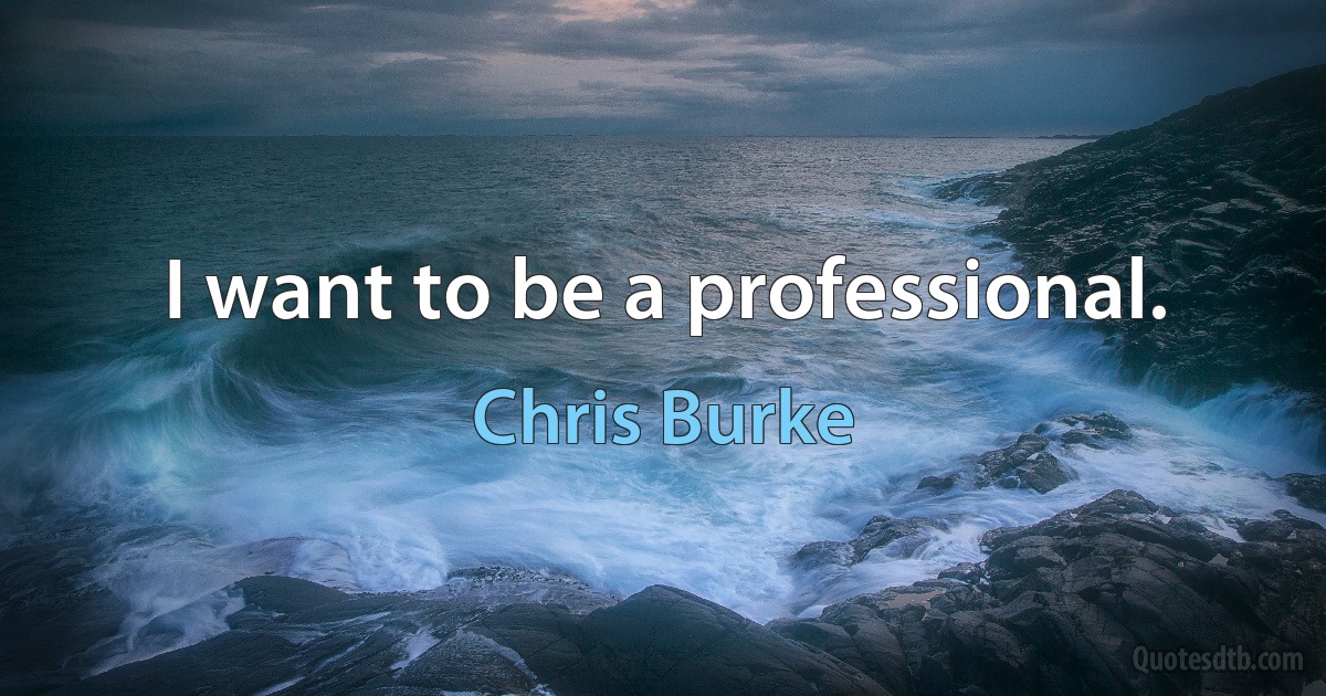 I want to be a professional. (Chris Burke)