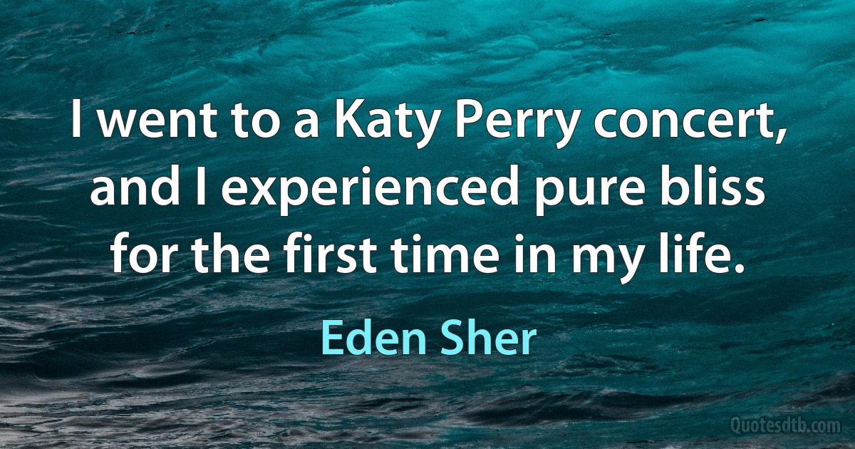 I went to a Katy Perry concert, and I experienced pure bliss for the first time in my life. (Eden Sher)