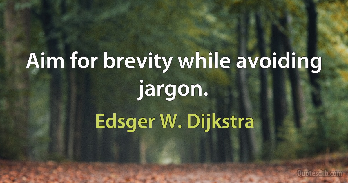 Aim for brevity while avoiding jargon. (Edsger W. Dijkstra)