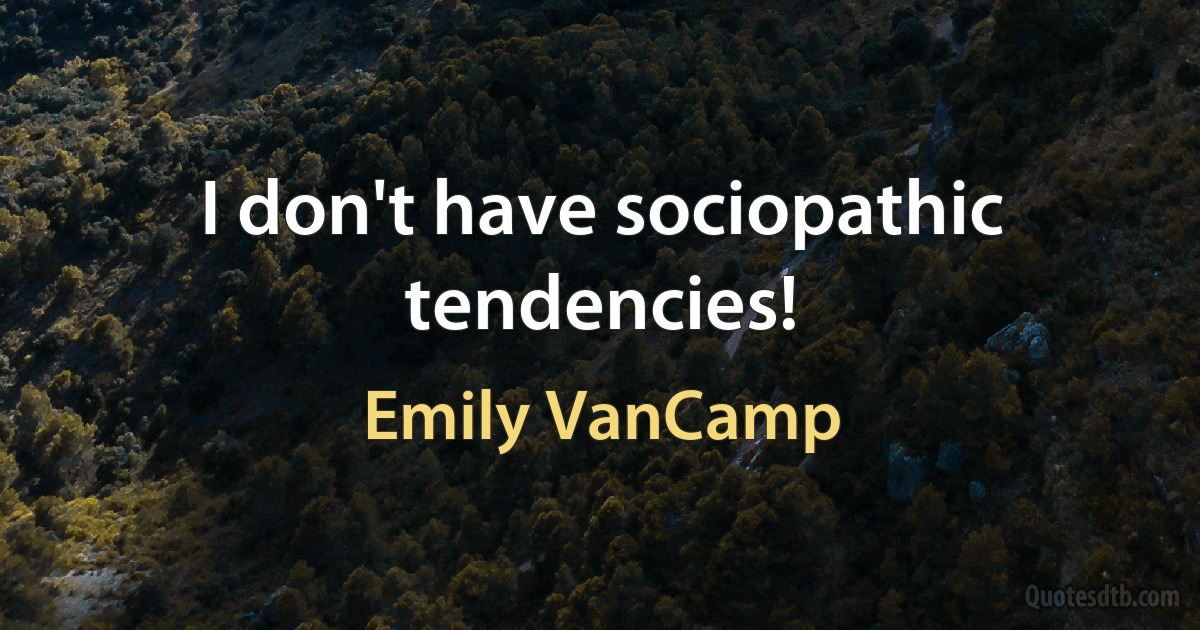 I don't have sociopathic tendencies! (Emily VanCamp)