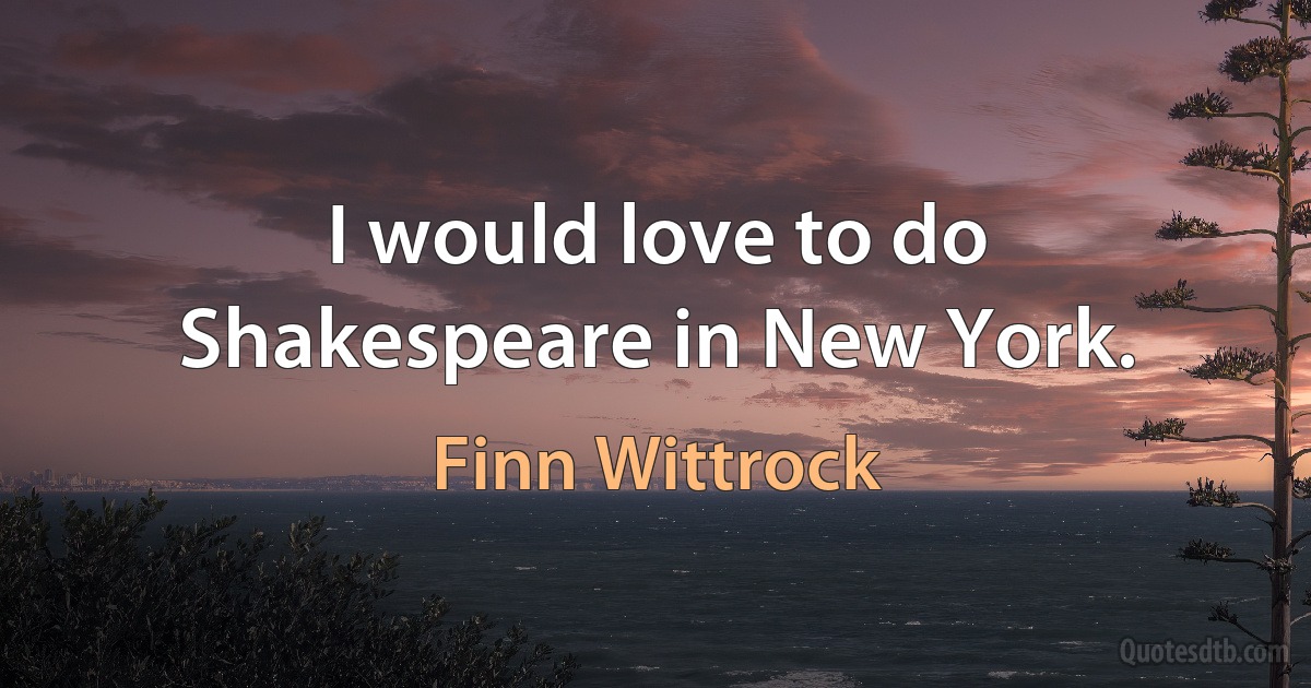 I would love to do Shakespeare in New York. (Finn Wittrock)