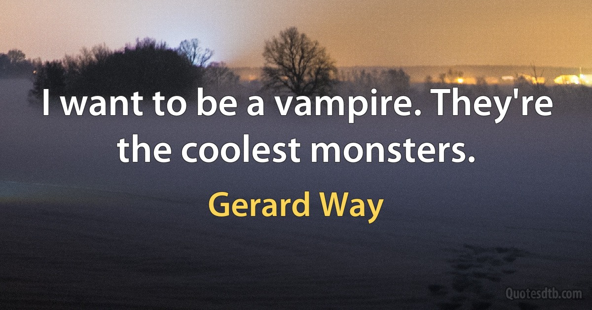 I want to be a vampire. They're the coolest monsters. (Gerard Way)