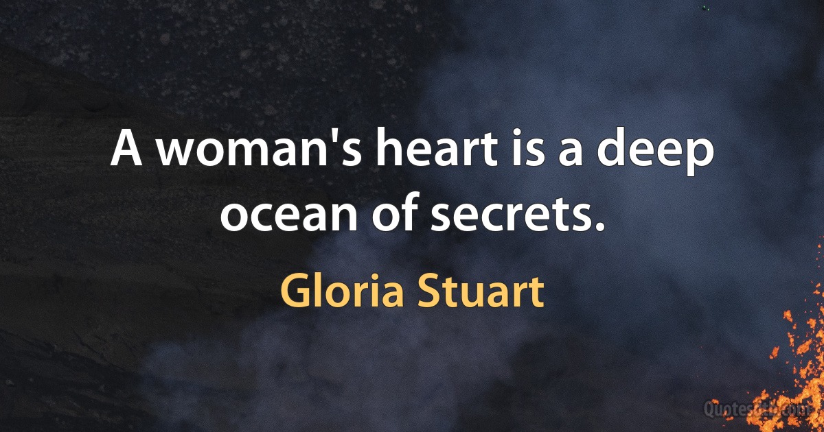 A woman's heart is a deep ocean of secrets. (Gloria Stuart)