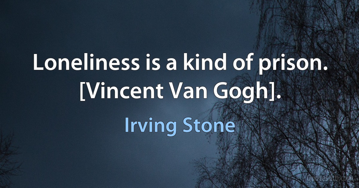 Loneliness is a kind of prison.
[Vincent Van Gogh]. (Irving Stone)