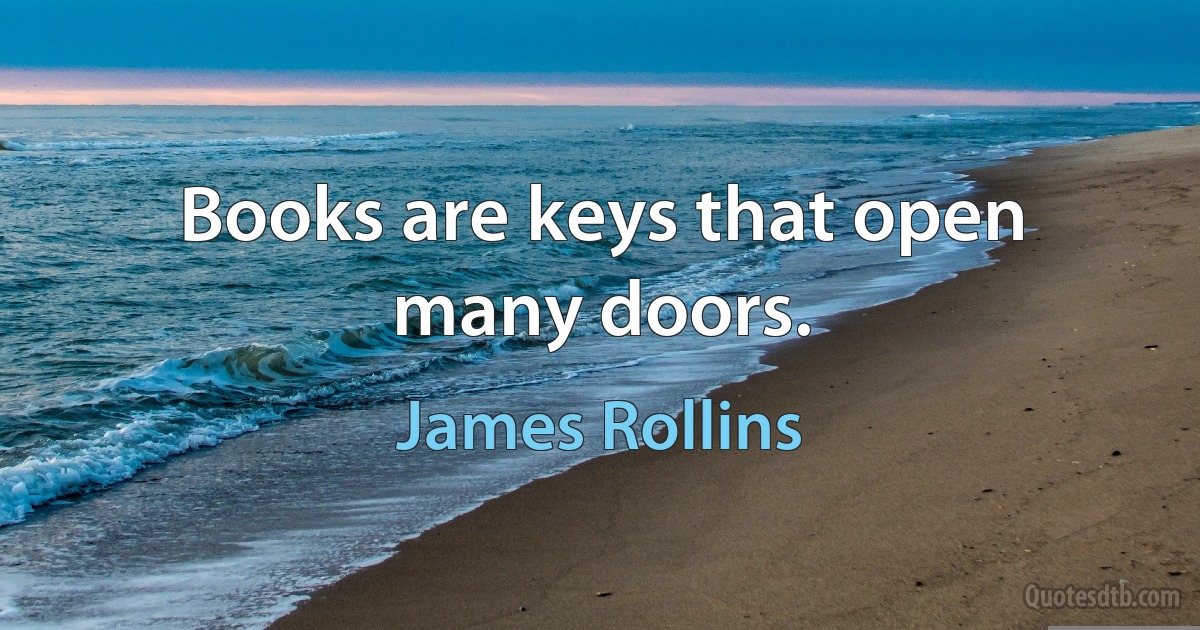 Books are keys that open many doors. (James Rollins)