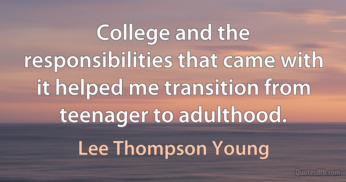 College and the responsibilities that came with it helped me transition from teenager to adulthood. (Lee Thompson Young)