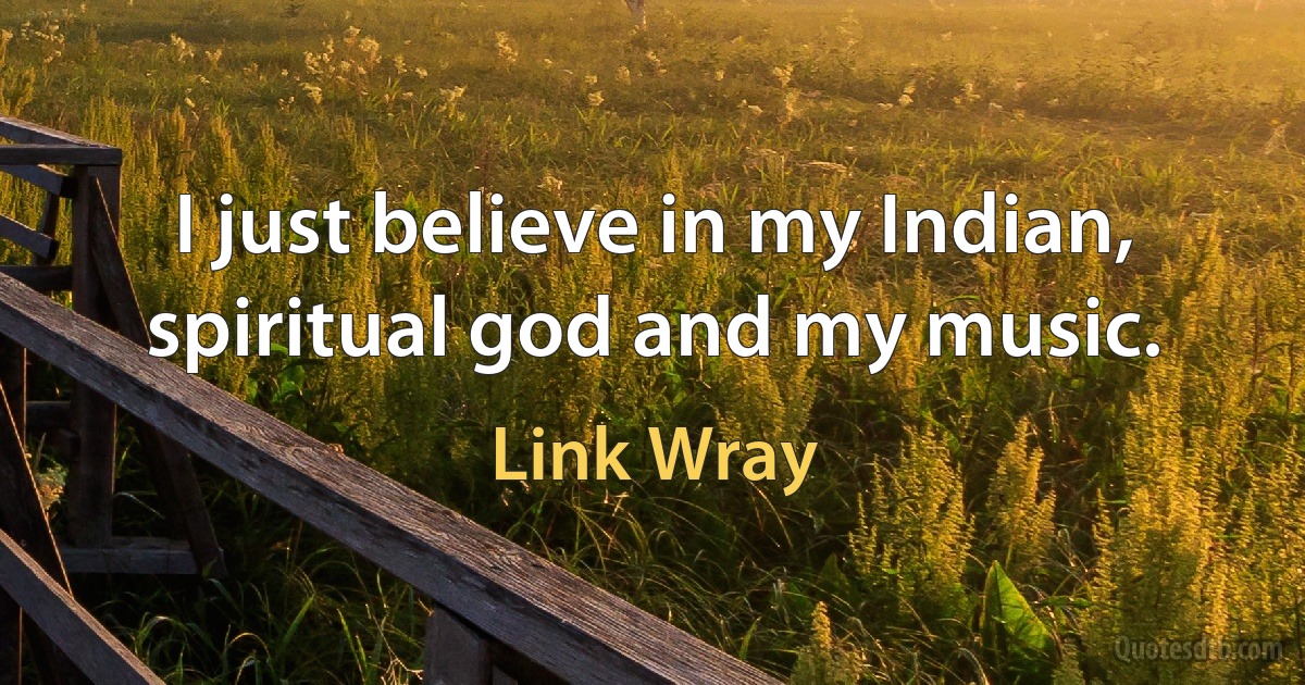 I just believe in my Indian, spiritual god and my music. (Link Wray)