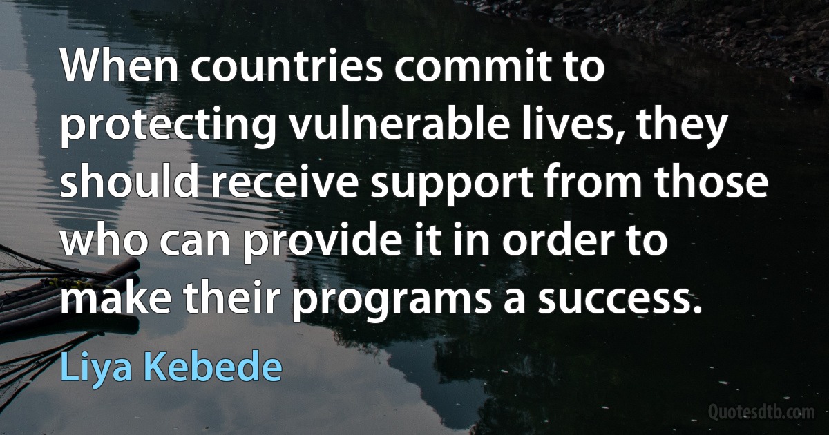 When countries commit to protecting vulnerable lives, they should receive support from those who can provide it in order to make their programs a success. (Liya Kebede)