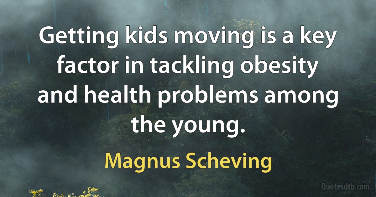 Getting kids moving is a key factor in tackling obesity and health problems among the young. (Magnus Scheving)