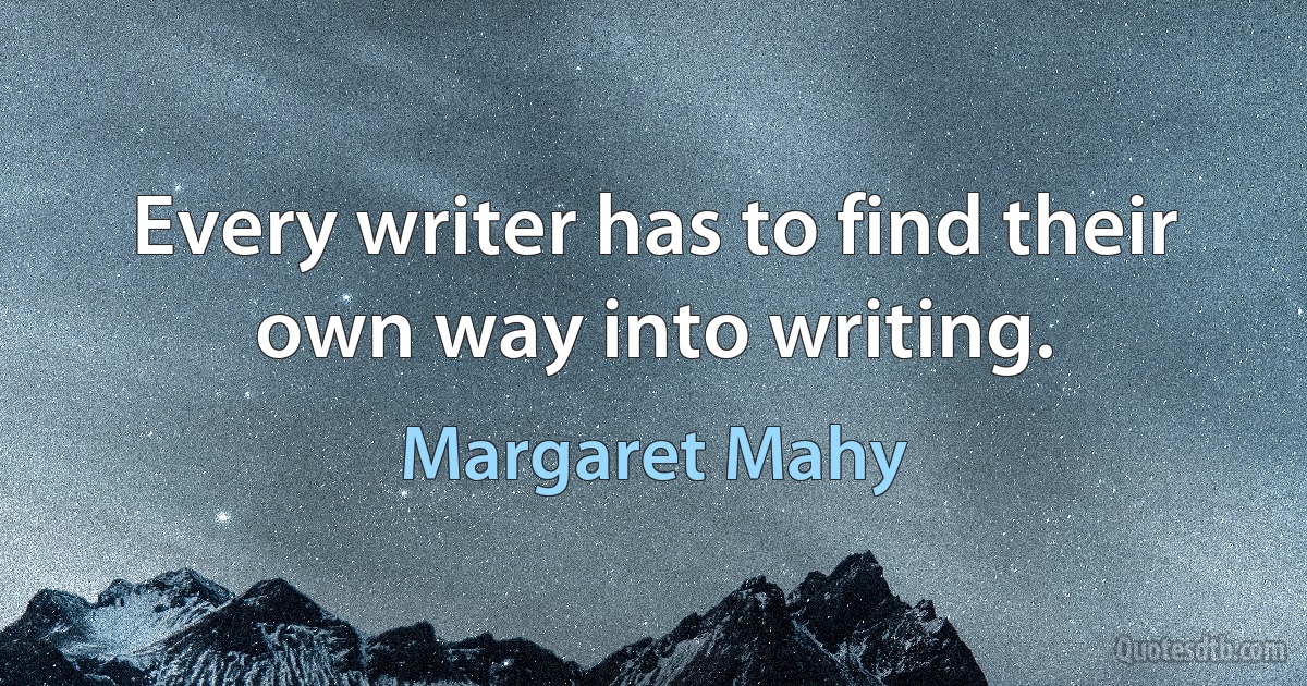 Every writer has to find their own way into writing. (Margaret Mahy)