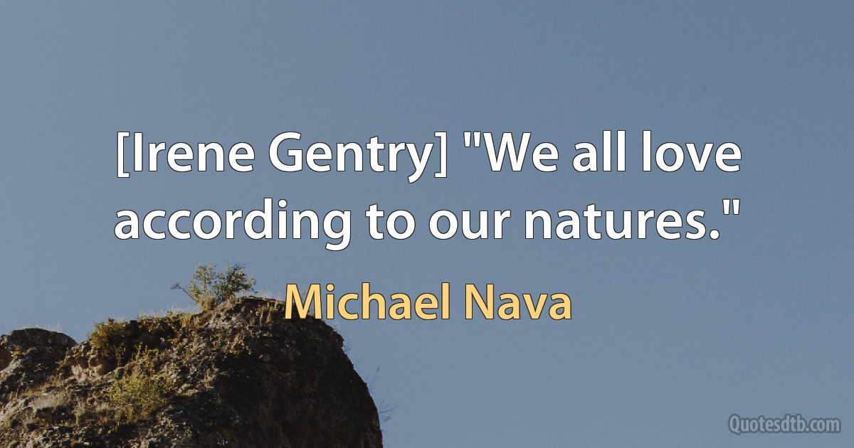 [Irene Gentry] "We all love according to our natures." (Michael Nava)