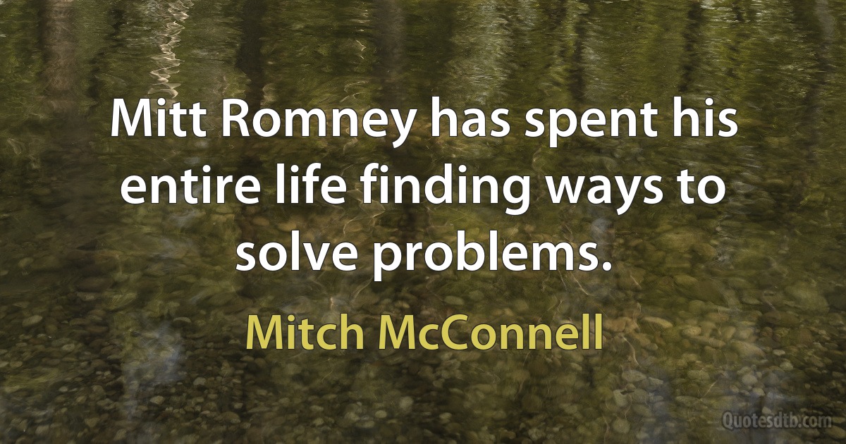 Mitt Romney has spent his entire life finding ways to solve problems. (Mitch McConnell)