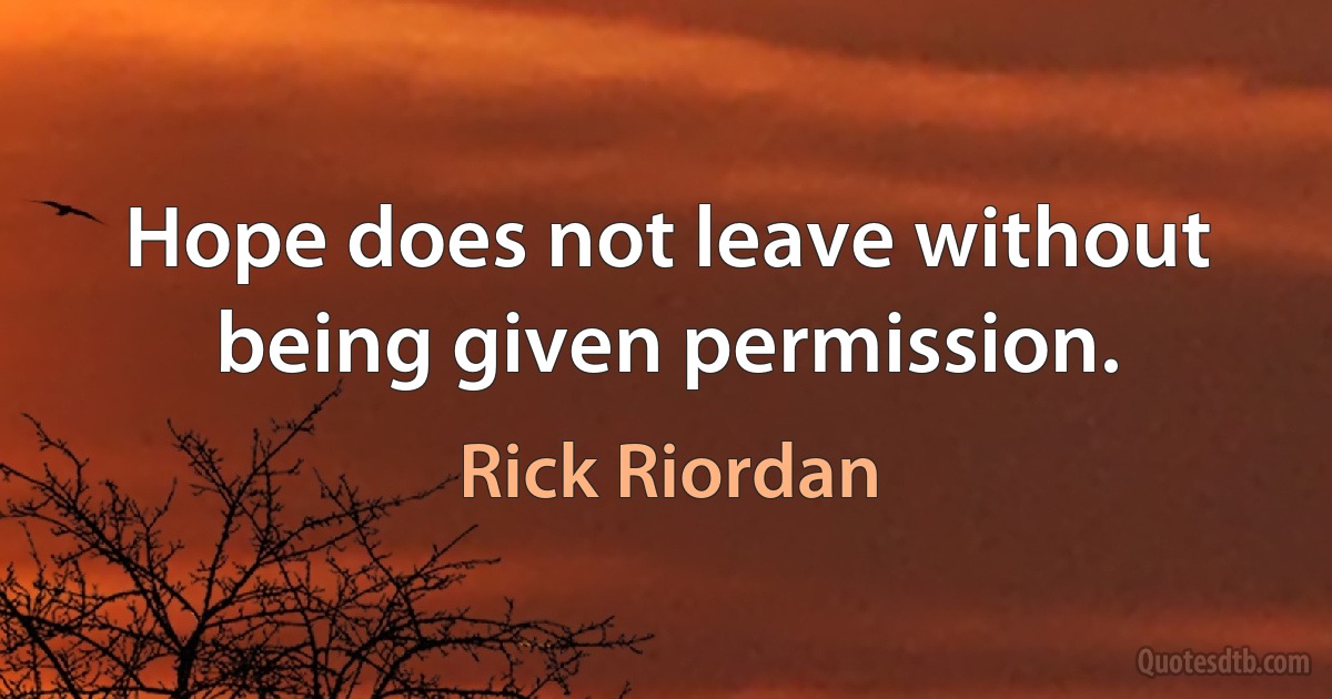 Hope does not leave without being given permission. (Rick Riordan)