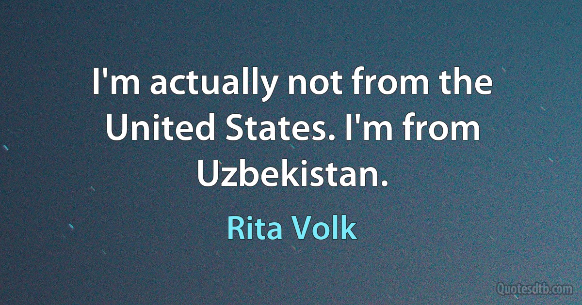 I'm actually not from the United States. I'm from Uzbekistan. (Rita Volk)