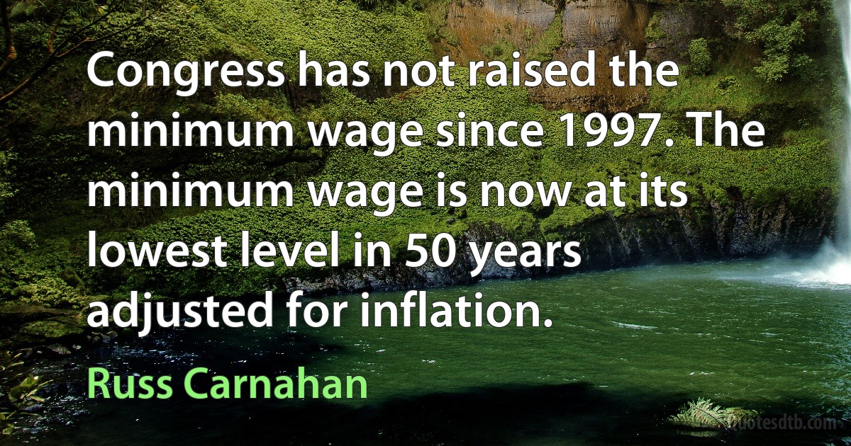 Congress has not raised the minimum wage since 1997. The minimum wage is now at its lowest level in 50 years adjusted for inflation. (Russ Carnahan)