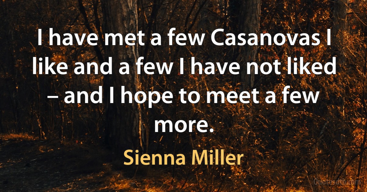 I have met a few Casanovas I like and a few I have not liked – and I hope to meet a few more. (Sienna Miller)