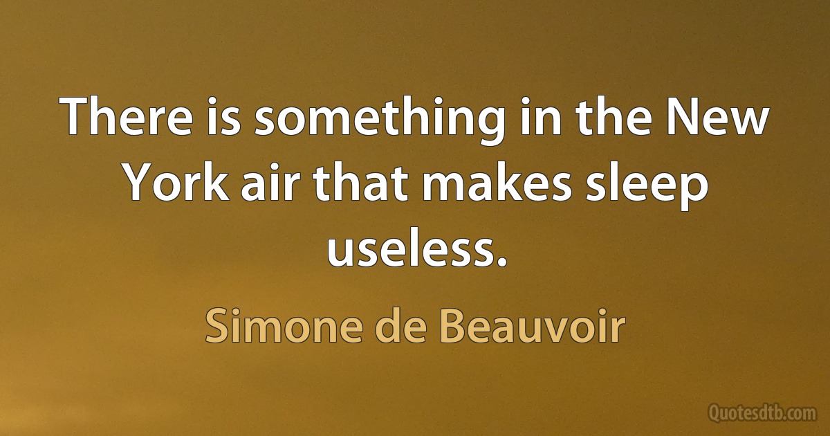 There is something in the New York air that makes sleep useless. (Simone de Beauvoir)