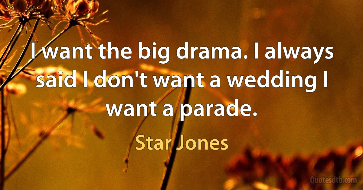 I want the big drama. I always said I don't want a wedding I want a parade. (Star Jones)