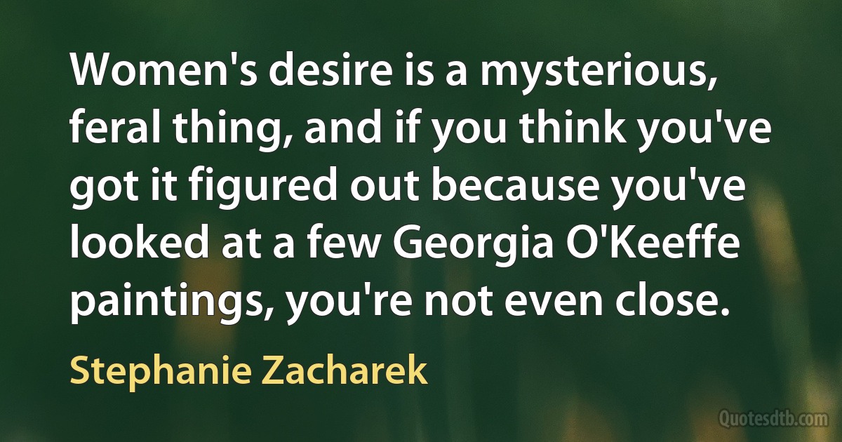 Women's desire is a mysterious, feral thing, and if you think you've got it figured out because you've looked at a few Georgia O'Keeffe paintings, you're not even close. (Stephanie Zacharek)