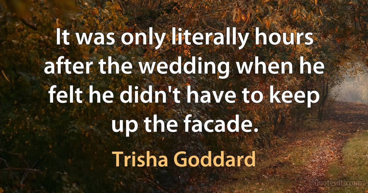 It was only literally hours after the wedding when he felt he didn't have to keep up the facade. (Trisha Goddard)