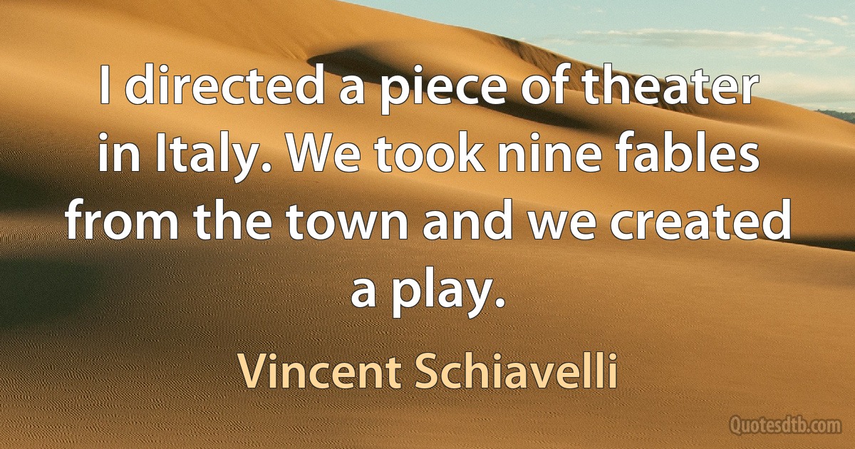 I directed a piece of theater in Italy. We took nine fables from the town and we created a play. (Vincent Schiavelli)