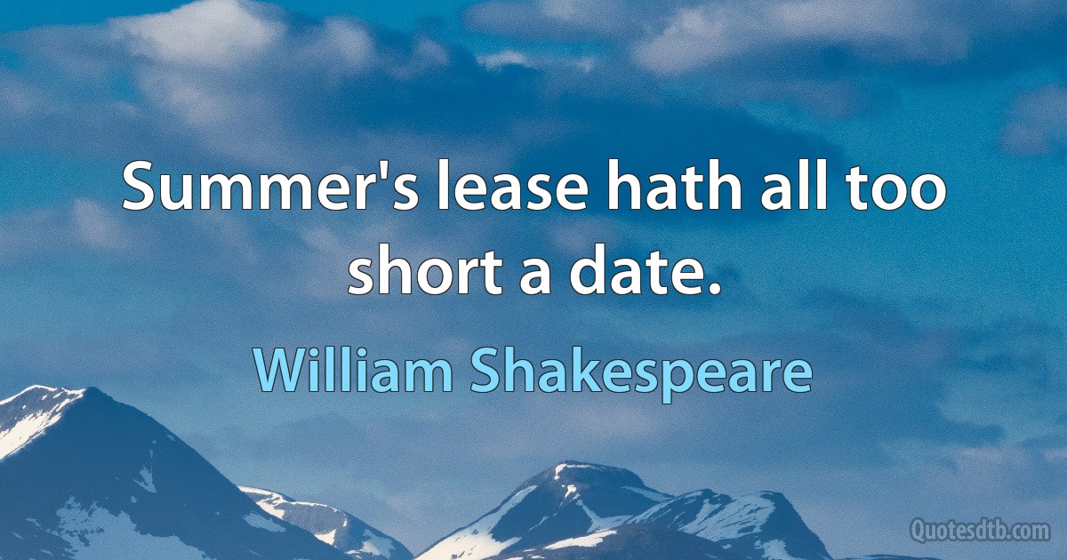 Summer's lease hath all too short a date. (William Shakespeare)