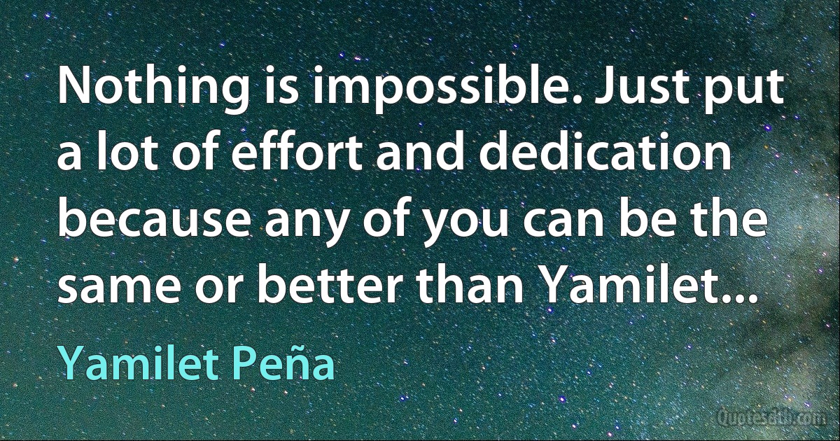 Nothing is impossible. Just put a lot of effort and dedication because any of you can be the same or better than Yamilet... (Yamilet Peña)