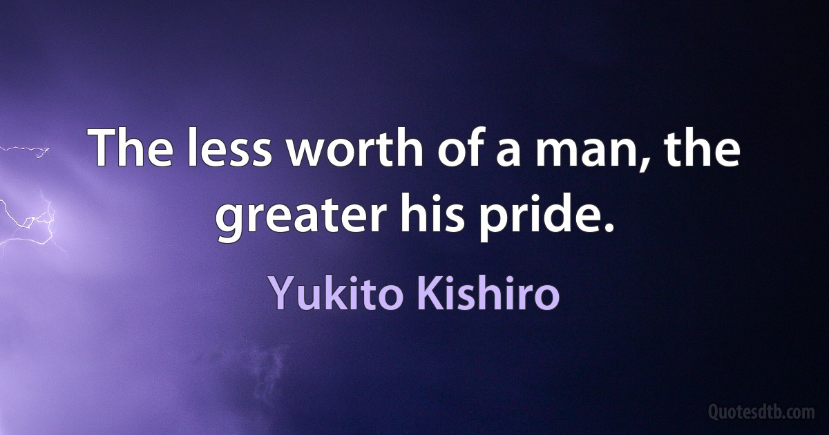 The less worth of a man, the greater his pride. (Yukito Kishiro)