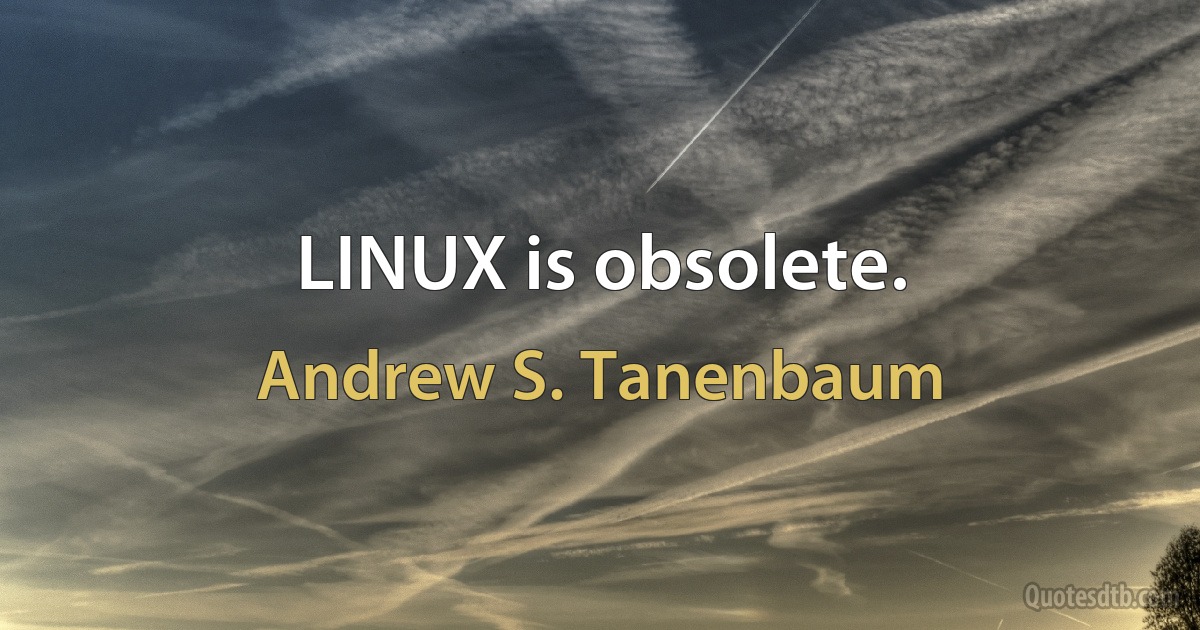 LINUX is obsolete. (Andrew S. Tanenbaum)