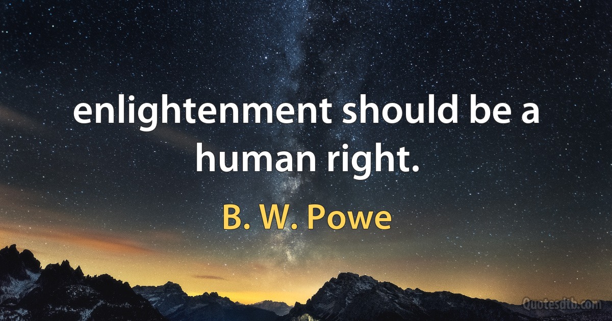 enlightenment should be a human right. (B. W. Powe)