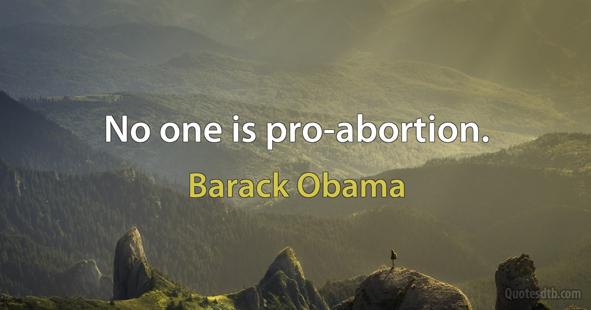 No one is pro-abortion. (Barack Obama)