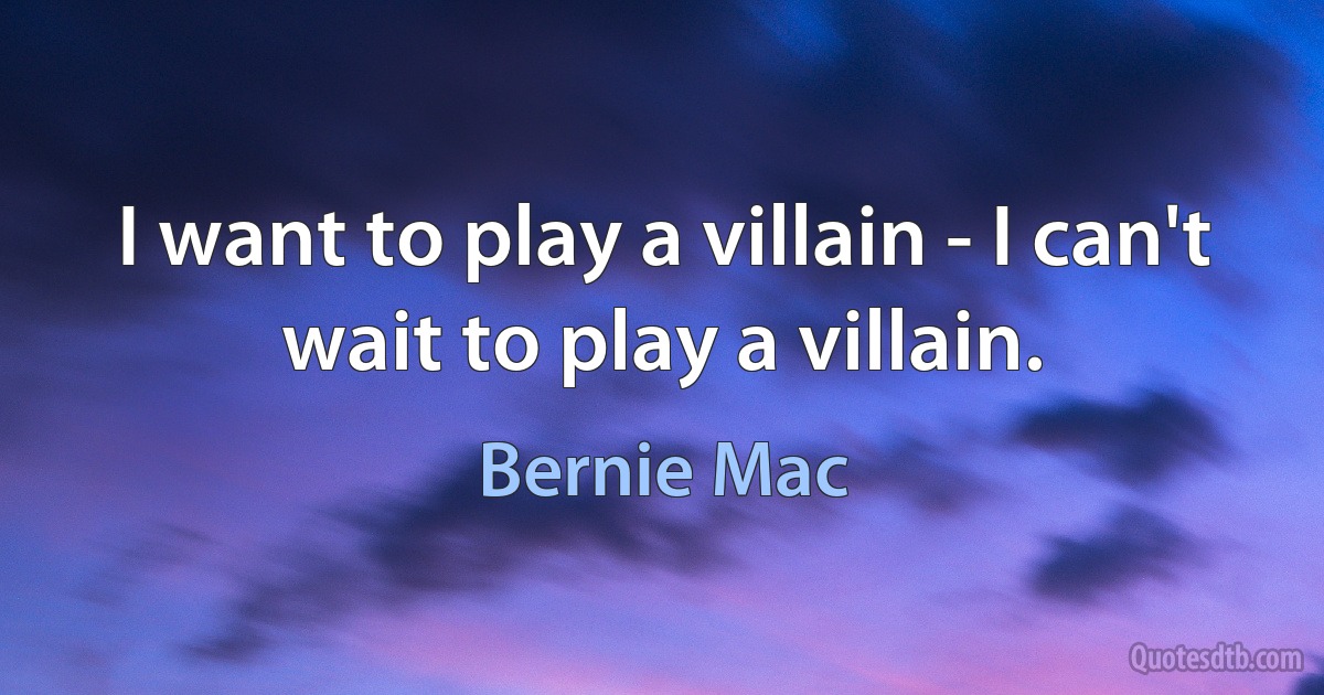 I want to play a villain - I can't wait to play a villain. (Bernie Mac)