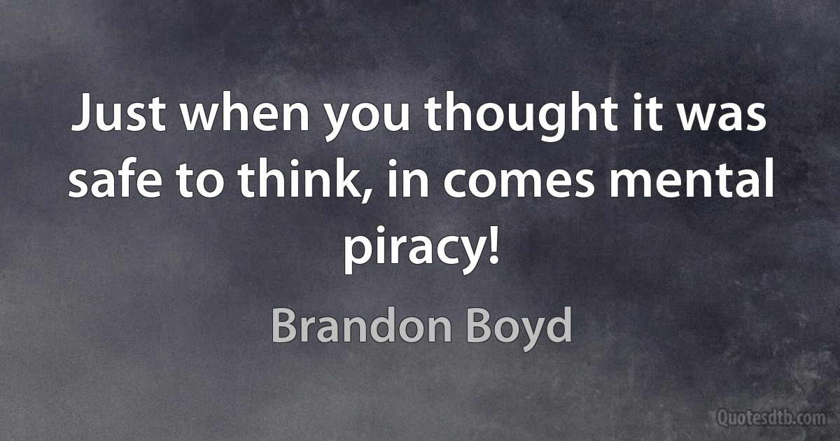 Just when you thought it was safe to think, in comes mental piracy! (Brandon Boyd)