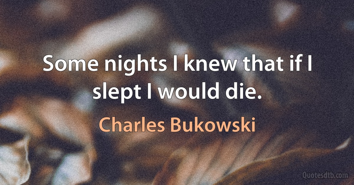 Some nights I knew that if I slept I would die. (Charles Bukowski)